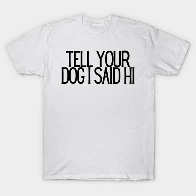 Tell Your Dog I Said Hi - Dog Quotes T-Shirt by BloomingDiaries